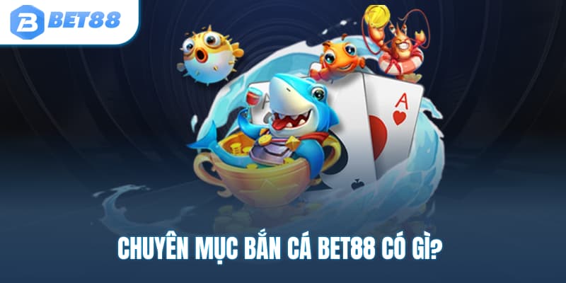 Chuyên mục bắn cá BET88 có gì?